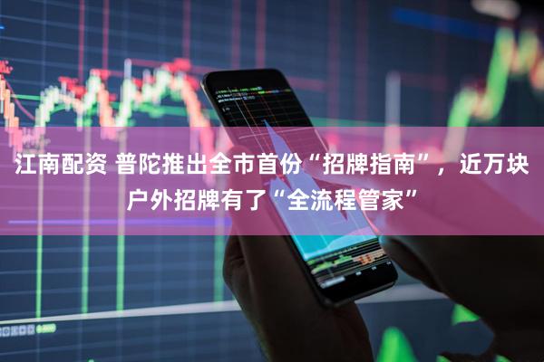江南配资 普陀推出全市首份“招牌指南”，近万块户外招牌有了“全流程管家”