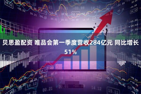 贝思盈配资 唯品会第一季度营收284亿元 同比增长51%