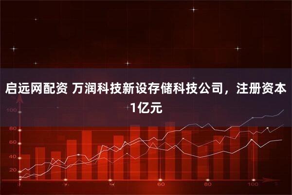 启远网配资 万润科技新设存储科技公司，注册资本1亿元