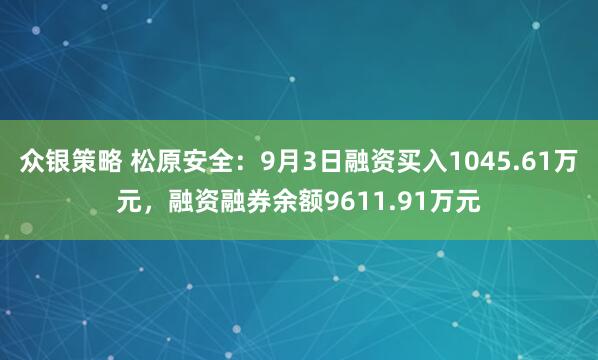 众银策略 松原安全：9月3日融资买入1045.61万元，融资融券余额9611.91万元
