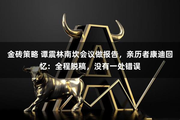 金砖策略 谭震林南坎会议做报告，亲历者康迪回忆：全程脱稿，没有一处错误