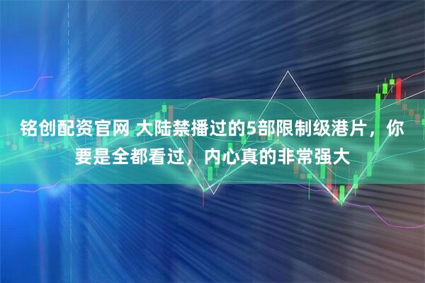 铭创配资官网 大陆禁播过的5部限制级港片，你要是全都看过，内心真的非常强大