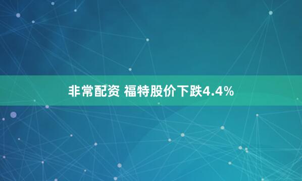 非常配资 福特股价下跌4.4%