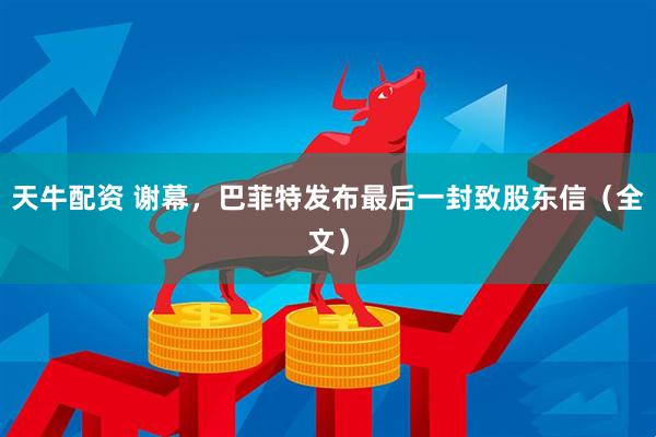 天牛配资 谢幕，巴菲特发布最后一封致股东信（全文）
